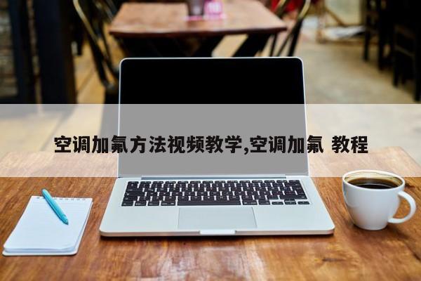 空调加氟方法视频教学,空调加氟 教程