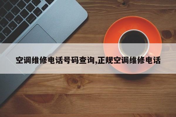 空调维修电话号码查询,正规空调维修电话