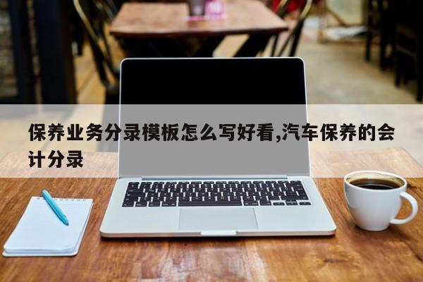 保养业务分录模板怎么写好看,汽车保养的会计分录