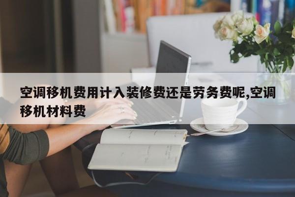 空调移机费用计入装修费还是劳务费呢,空调移机材料费