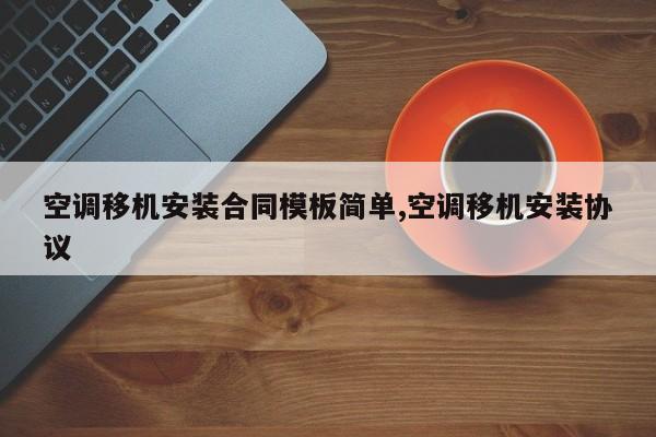 空调移机安装合同模板简单,空调移机安装协议