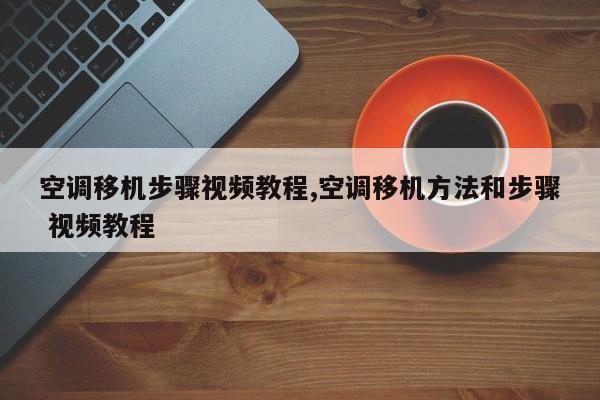 空调移机步骤视频教程,空调移机方法和步骤 视频教程